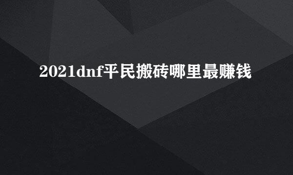 2021dnf平民搬砖哪里最赚钱