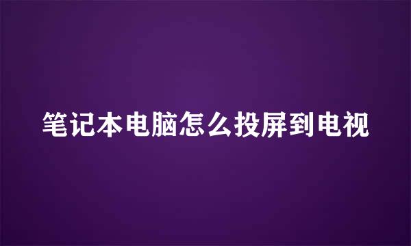 笔记本电脑怎么投屏到电视