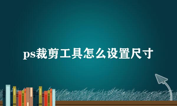 ps裁剪工具怎么设置尺寸