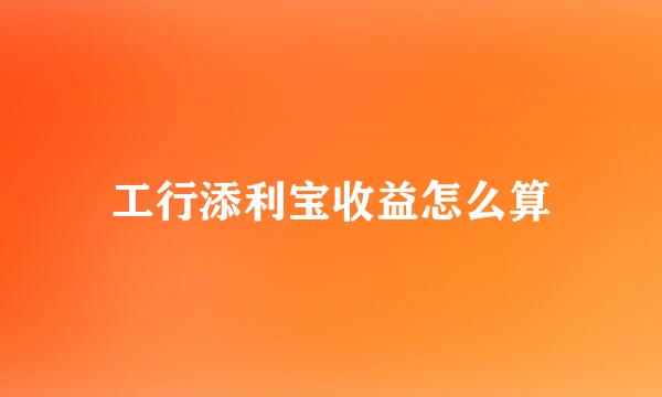工行添利宝收益怎么算