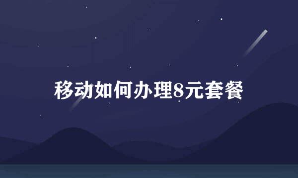 移动如何办理8元套餐