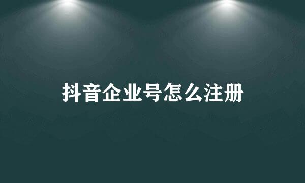 抖音企业号怎么注册