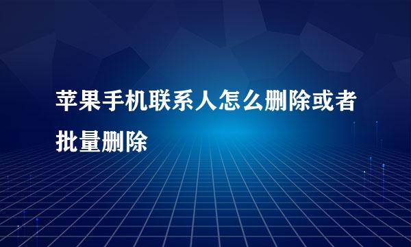 苹果手机联系人怎么删除或者批量删除