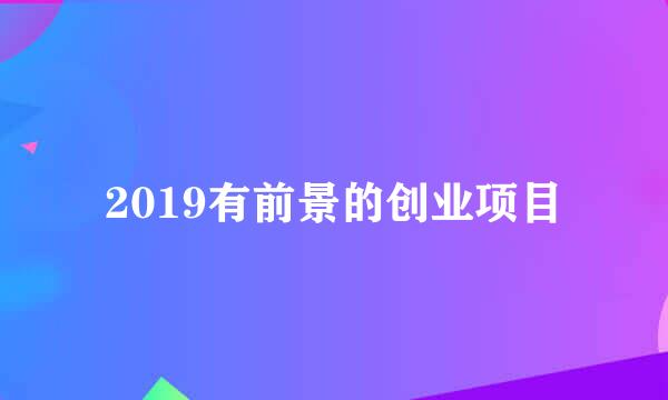 2019有前景的创业项目