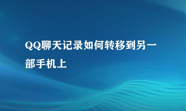 QQ聊天记录如何转移到另一部手机上