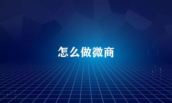 怎么做微商
