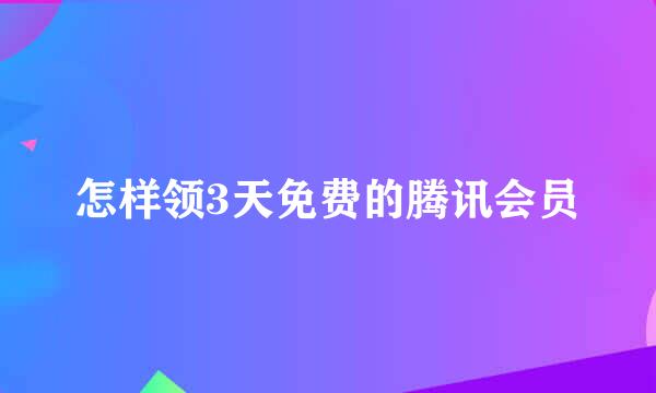 怎样领3天免费的腾讯会员