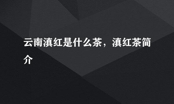 云南滇红是什么茶，滇红茶简介