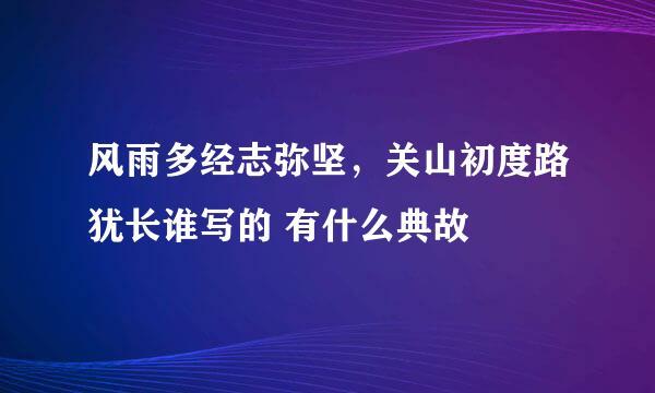 风雨多经志弥坚，关山初度路犹长谁写的 有什么典故