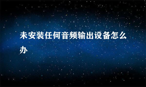 未安装任何音频输出设备怎么办