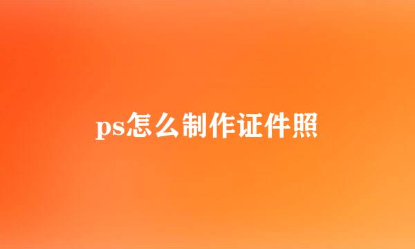 ps怎么制作证件照