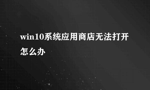 win10系统应用商店无法打开怎么办