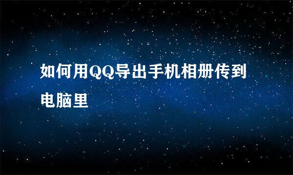 如何用QQ导出手机相册传到电脑里