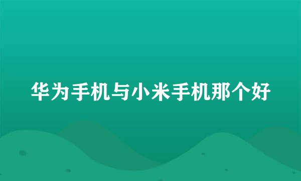 华为手机与小米手机那个好