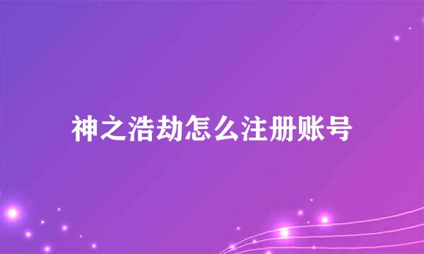 神之浩劫怎么注册账号