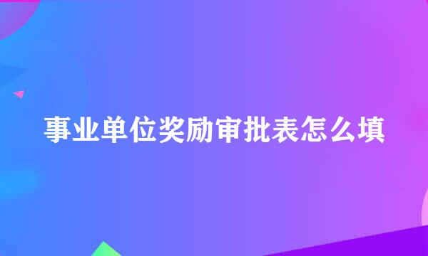 事业单位奖励审批表怎么填