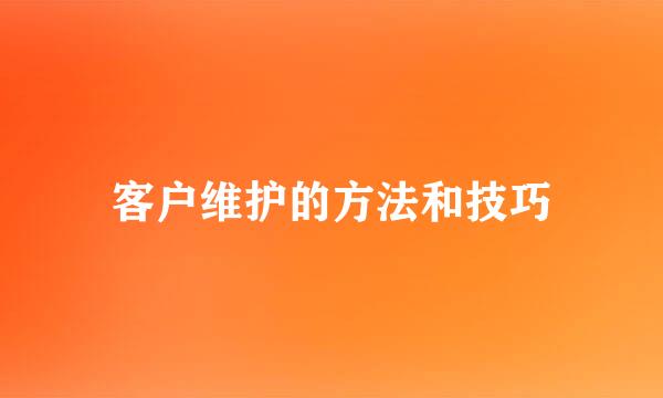 客户维护的方法和技巧