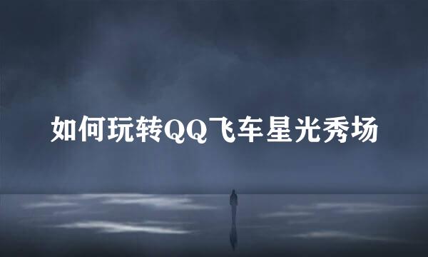 如何玩转QQ飞车星光秀场