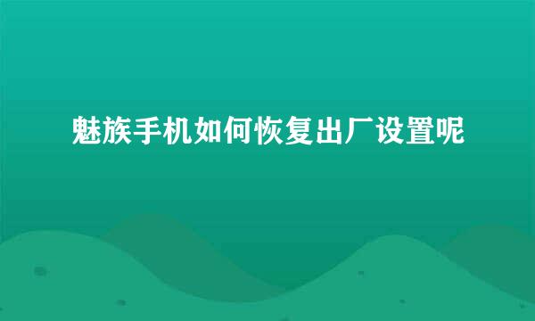 魅族手机如何恢复出厂设置呢