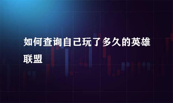 如何查询自己玩了多久的英雄联盟