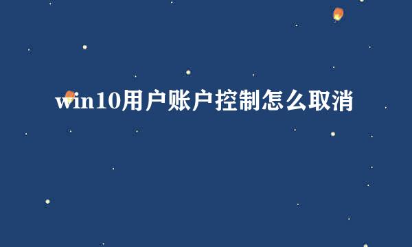 win10用户账户控制怎么取消