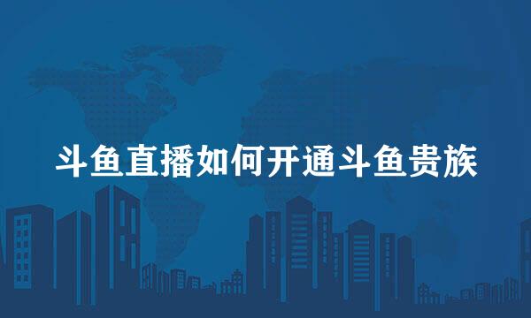 斗鱼直播如何开通斗鱼贵族