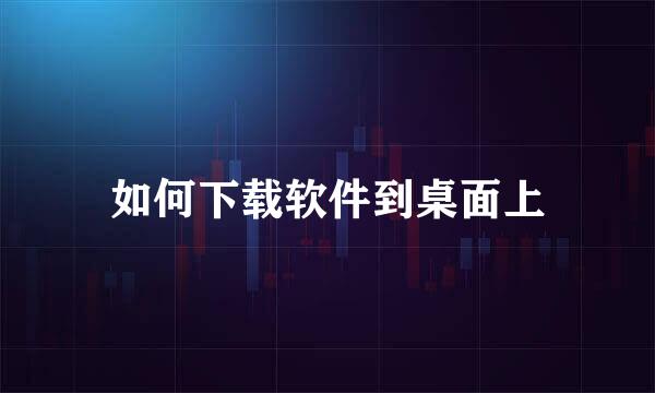 如何下载软件到桌面上