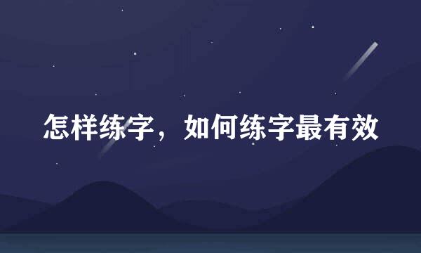 怎样练字，如何练字最有效