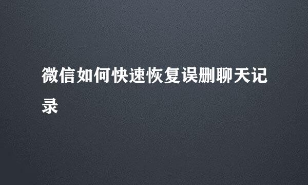 微信如何快速恢复误删聊天记录