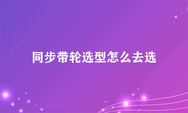 同步带轮选型怎么去选