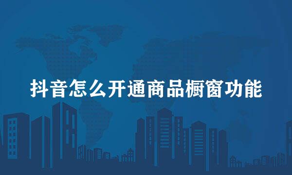 抖音怎么开通商品橱窗功能
