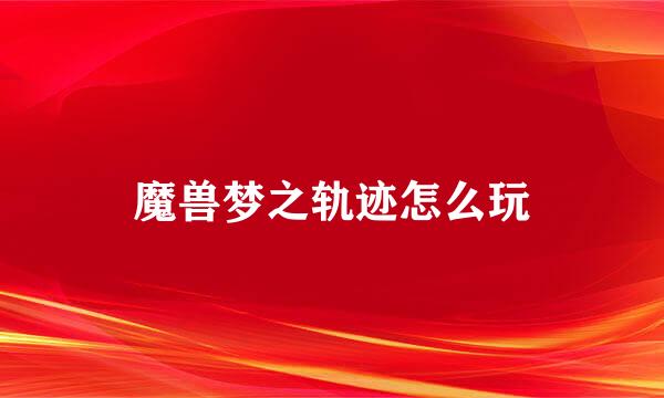 魔兽梦之轨迹怎么玩