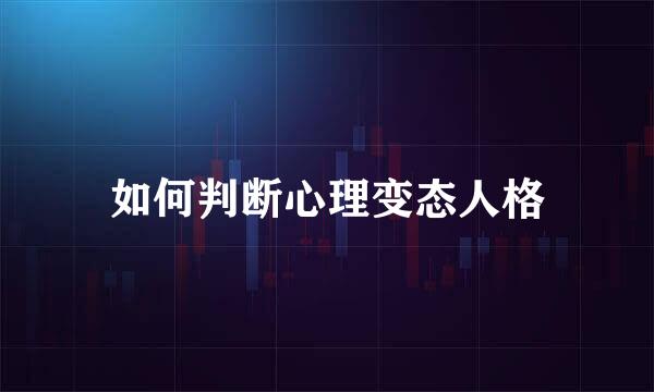 如何判断心理变态人格