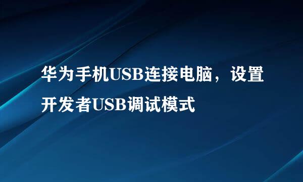华为手机USB连接电脑，设置开发者USB调试模式