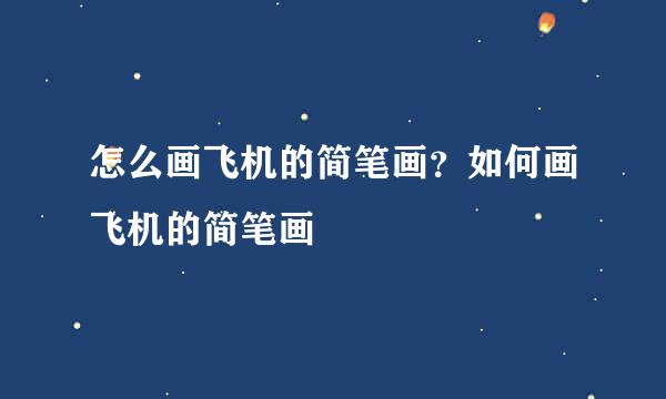 怎么画飞机的简笔画？如何画飞机的简笔画