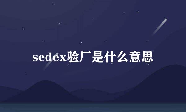 sedex验厂是什么意思