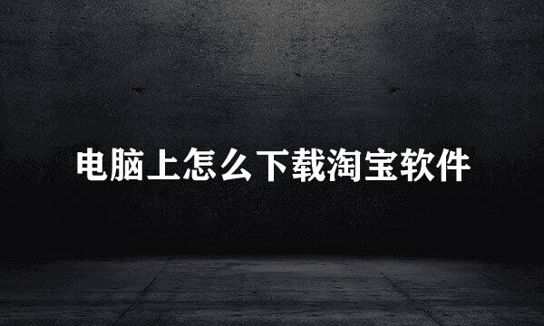 电脑上怎么下载淘宝软件