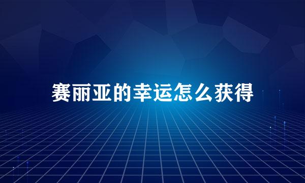 赛丽亚的幸运怎么获得