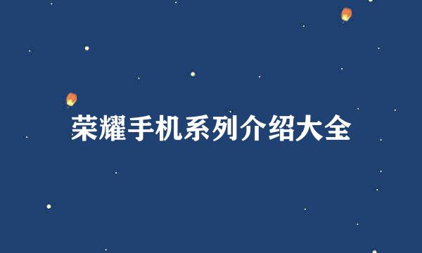 荣耀手机系列介绍大全