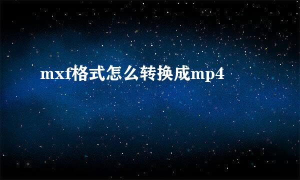mxf格式怎么转换成mp4
