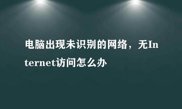 电脑出现未识别的网络，无Internet访问怎么办