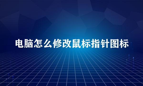 电脑怎么修改鼠标指针图标