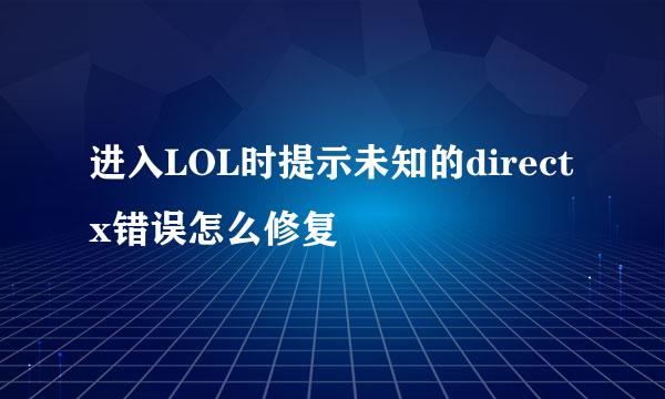 进入LOL时提示未知的directx错误怎么修复