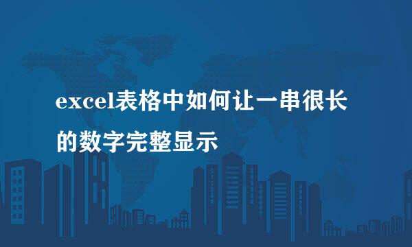 excel表格中如何让一串很长的数字完整显示