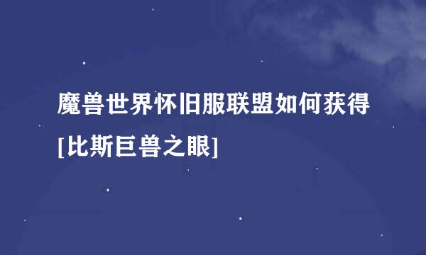 魔兽世界怀旧服联盟如何获得[比斯巨兽之眼]