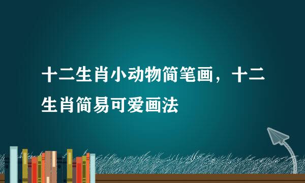 十二生肖小动物简笔画，十二生肖简易可爱画法