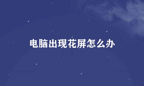 电脑出现花屏怎么办