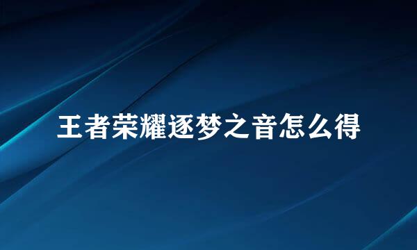 王者荣耀逐梦之音怎么得