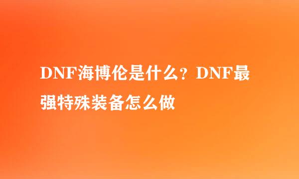 DNF海博伦是什么？DNF最强特殊装备怎么做
