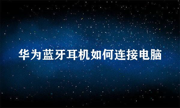 华为蓝牙耳机如何连接电脑